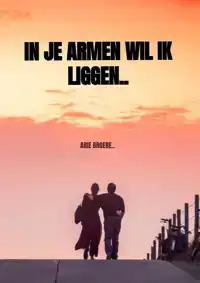 IN JE ARMEN WIL IK LIGGEN..